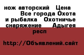 нож авторский › Цена ­ 2 500 - Все города Охота и рыбалка » Охотничье снаряжение   . Адыгея респ.